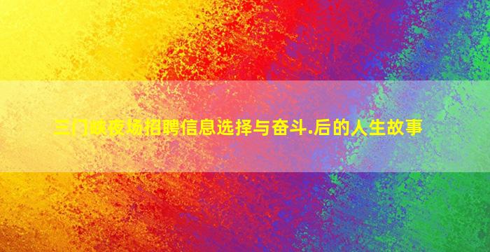 三门峡夜场招聘信息选择与奋斗.后的人生故事